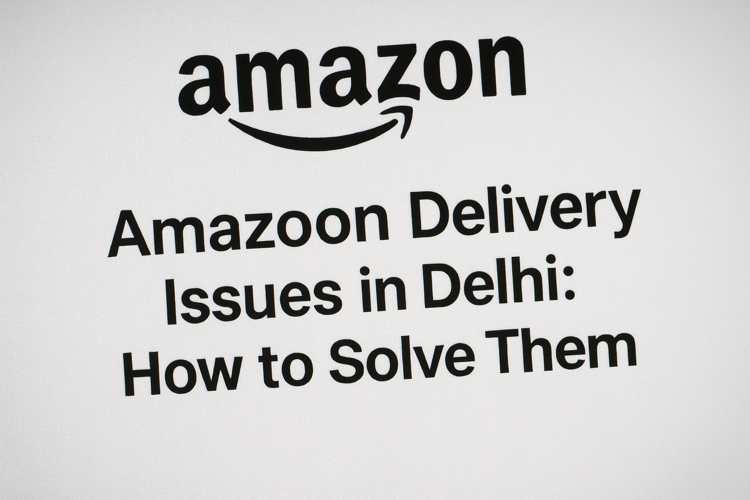 Amazon Delivery Issues in Delhi: How to Solve Them
